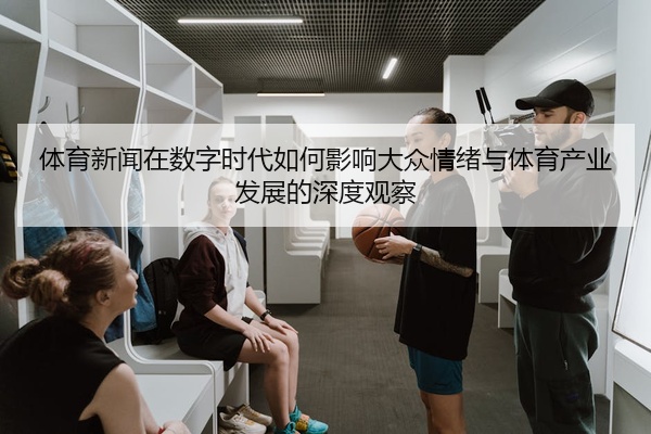 体育新闻在数字时代如何影响大众情绪与体育产业发展的深度观察